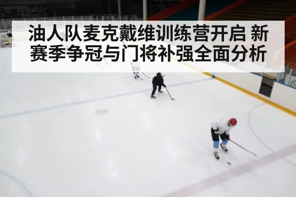 油人队麦克戴维训练营开启 新赛季争冠与门将补强全面分析