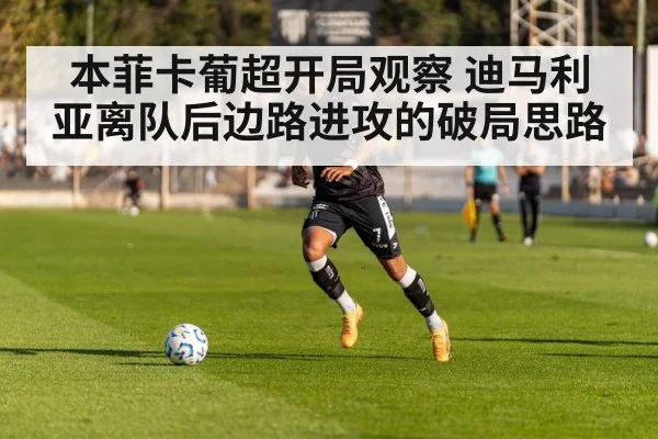本菲卡葡超开局观察 迪马利亚离队后边路进攻的破局思路