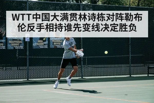WTT中国大满贯林诗栋对阵勒布伦反手相持谁先变线决定胜负