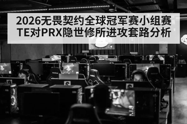 2026无畏契约全球冠军赛小组赛TE对PRX隐世修所进攻套路分析