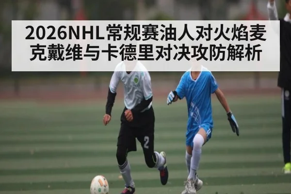 2026NHL常规赛油人对火焰麦克戴维与卡德里对决攻防解析