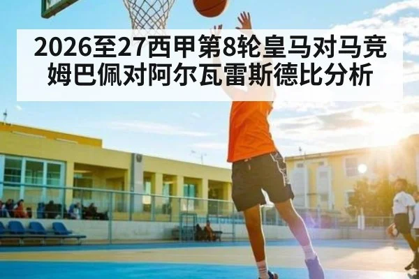 2026至27西甲第8轮皇马对马竞姆巴佩对阿尔瓦雷斯德比分析