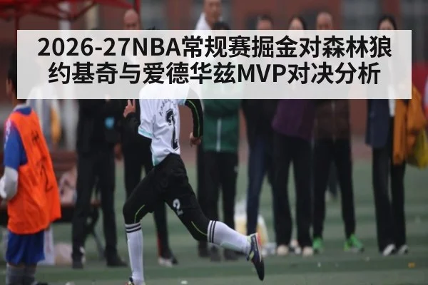 2026-27NBA常规赛掘金对森林狼约基奇与爱德华兹MVP对决分析
