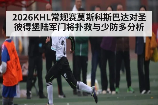 2026KHL常规赛莫斯科斯巴达对圣彼得堡陆军门将扑救与少防多分析